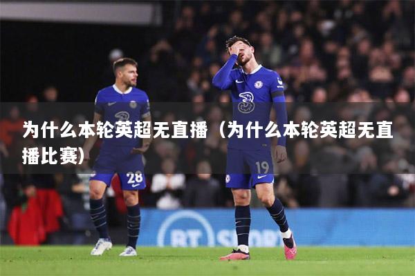 为什么本轮英超无直播（为什么本轮英超无直播比赛）