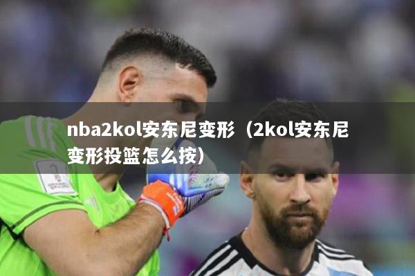 nba2kol安东尼变形（2kol安东尼变形投篮怎么按）