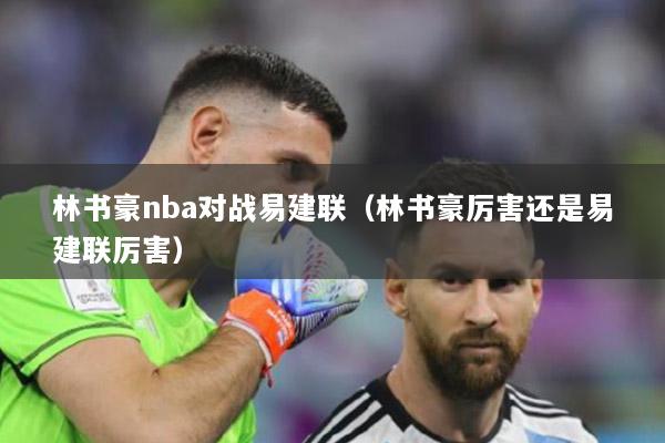 林书豪nba对战易建联（林书豪厉害还是易建联厉害）