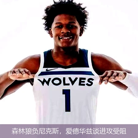 森林狼负尼克斯，爱德华兹谈进攻受阻