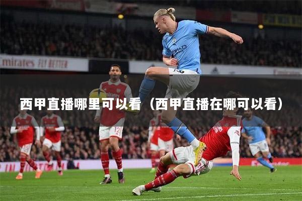 西甲直播哪里可以看（西甲直播在哪可以看）