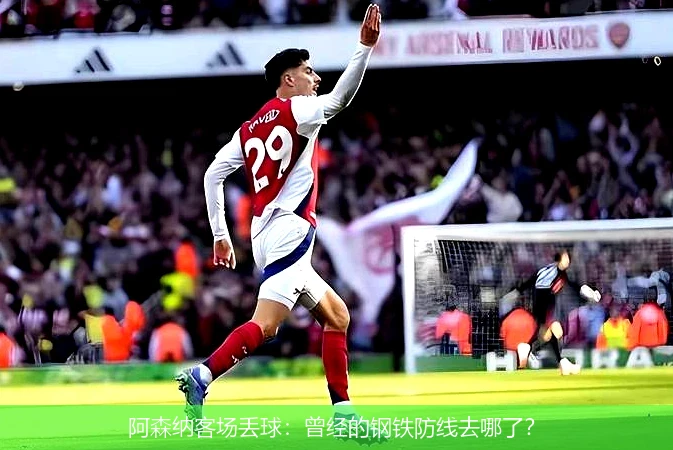 阿森纳客场丢球:曾经的钢铁防线去哪了?