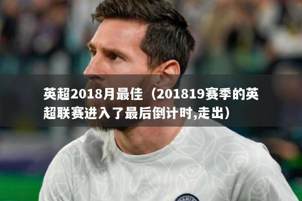 英超2018月最佳（201819赛季的英超联赛进入了最后倒计时,走出）