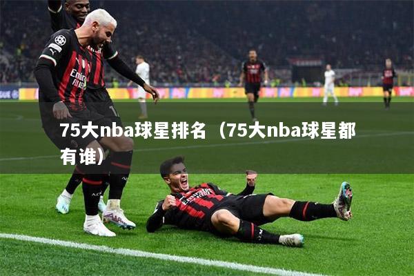 75大nba球星排名（75大nba球星都有谁）