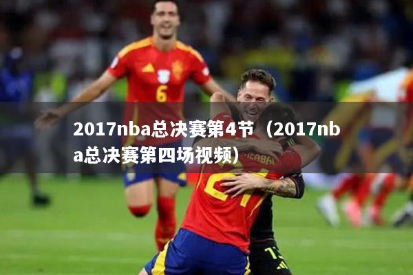 2017nba总决赛第4节（2017nba总决赛第四场视频）