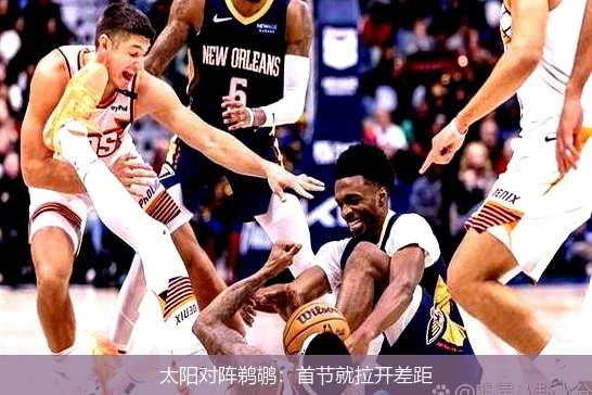 太阳对阵鹈鹕：首节就拉开差距