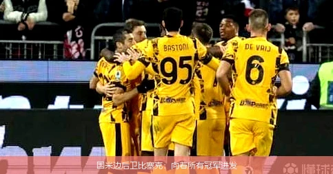 国米边后卫比塞克：向着所有冠军进发