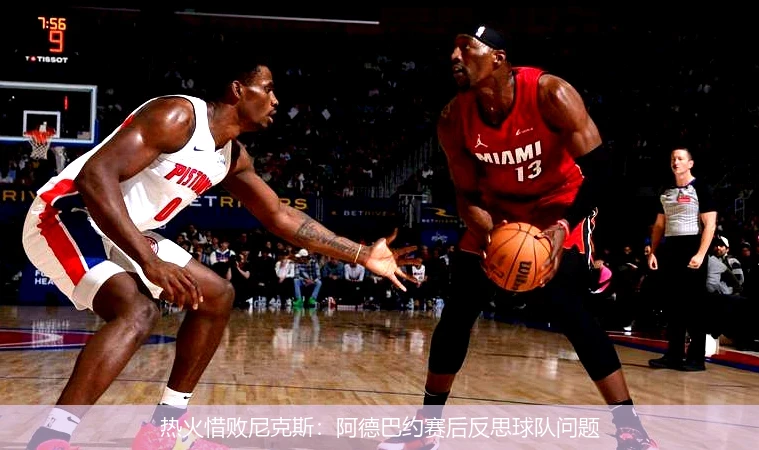 热火惜败尼克斯：阿德巴约赛后反思球队问题