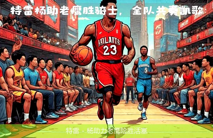 特雷 - 杨助力老鹰险胜活塞