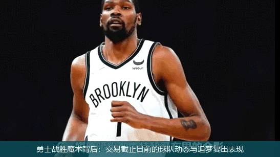 勇士战胜魔术背后:交易截止日前的球队动态与追梦复出表现