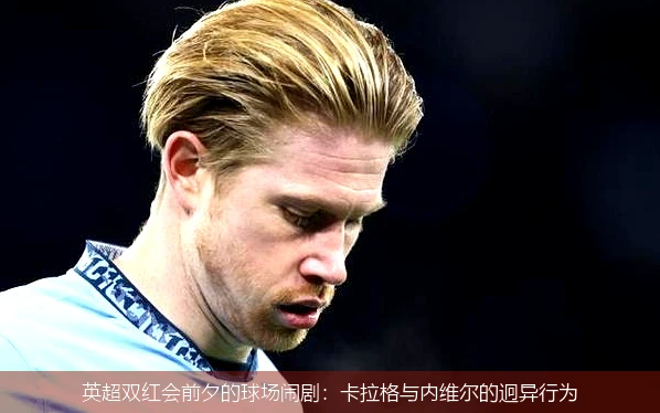 英超双红会前夕的球场闹剧：卡拉格与内维尔的迥异行为