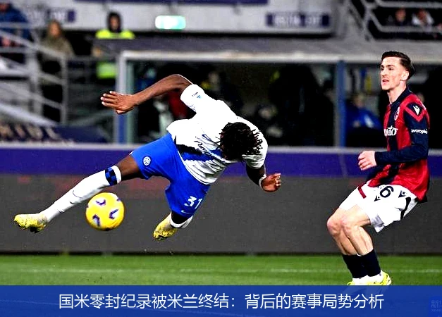 国米零封纪录被米兰终结：背后的赛事局势分析