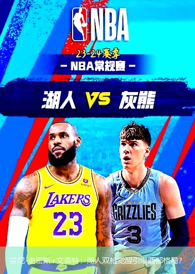 4月8日讯,芬尼-史密斯+文森特：湖人双枪觉醒引爆西部格局？
