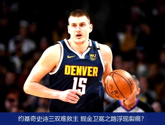 约基奇史诗三双难救主 掘金卫冕之路浮现裂痕?