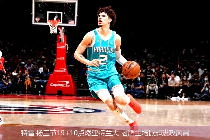 4月8日讯,特雷·杨三节19+10点燃亚特兰大 老鹰主场掀起进攻风暴