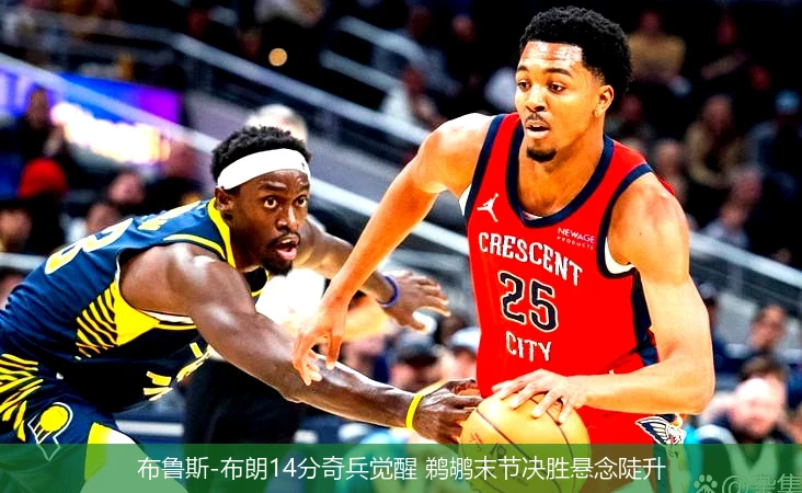 4月8日讯,布鲁斯-布朗14分奇兵觉醒 鹈鹕末节决胜悬念陡升
