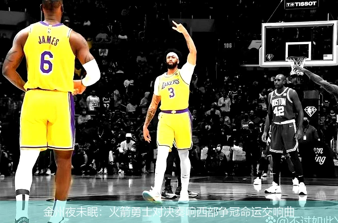 金州夜未眠:火箭勇士对决奏响西部争冠命运交响曲