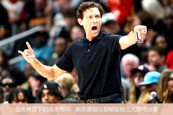 血色黄昏下的战术拷问:斯奈德指尖划破亚特兰大防守迷雾