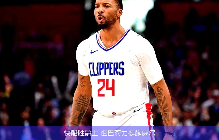 快船胜爵士 祖巴茨力挺鲍威尔