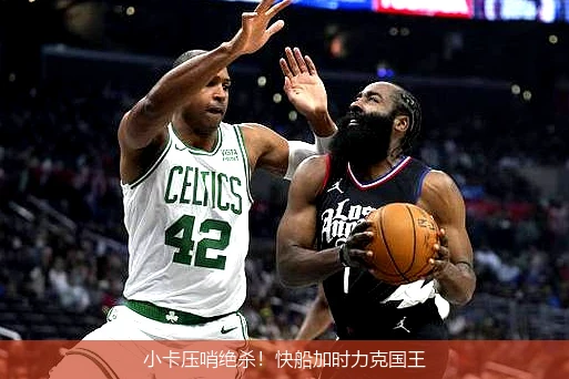 小卡压哨绝杀！快船加时力克国王