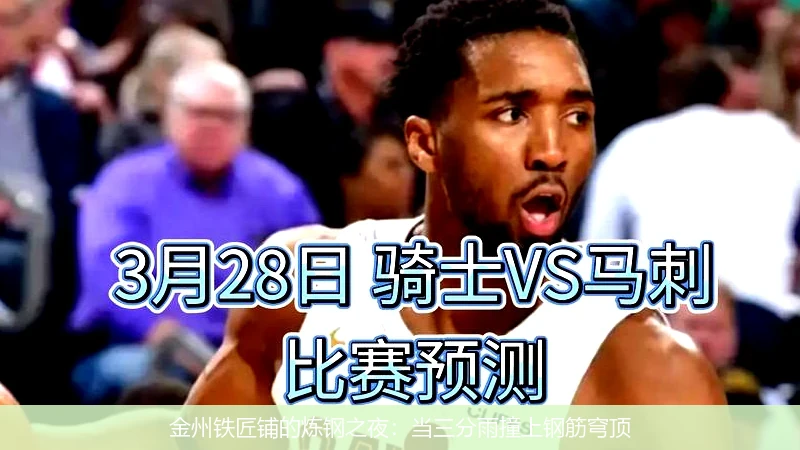 4月10日讯,金州铁匠铺的炼钢之夜：当三分雨撞上钢筋穹顶