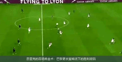 恩里克的百场炼金术：巴黎更衣室暗流下的胜利密码