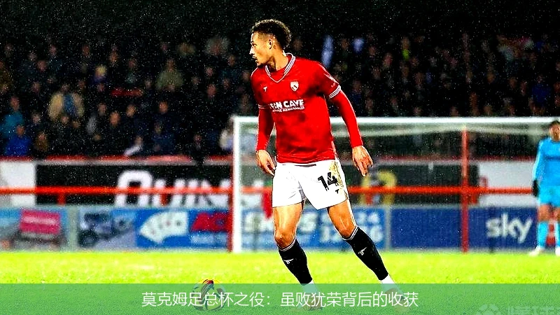 莫克姆足总杯之役:虽败犹荣背后的收获
