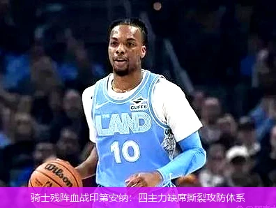 骑士残阵血战印第安纳:四主力缺席撕裂攻防体系