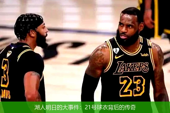湖人明日的大事件：21号球衣背后的传奇