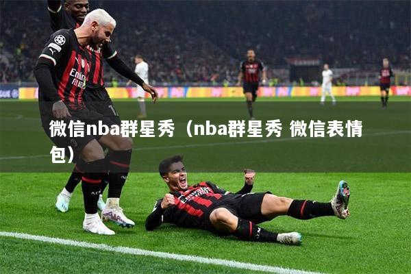 微信nba群星秀（nba群星秀 微信表情包）