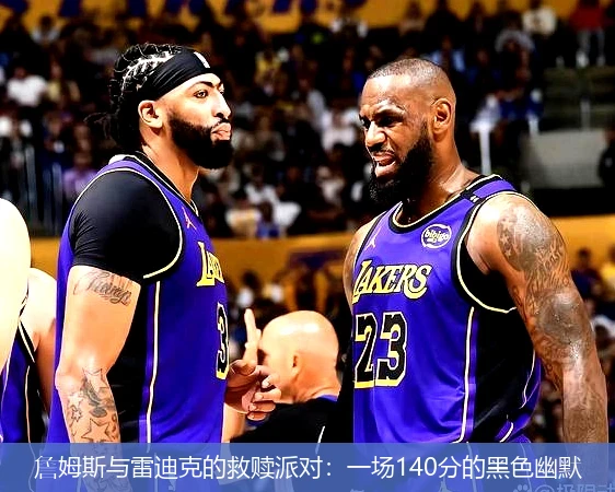 4月13日讯,詹姆斯与雷迪克的救赎派对：一场140分的黑色幽默