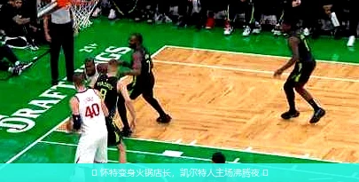 4月13日讯,🏀 怀特变身火锅店长，凯尔特人主场沸腾夜 🏀