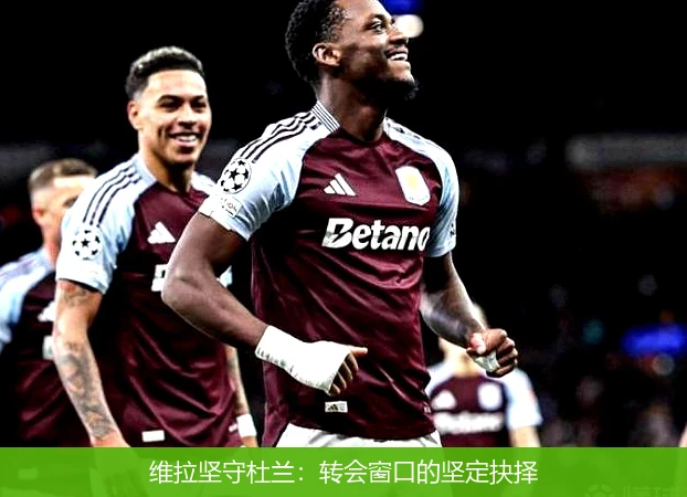 维拉坚守杜兰：转会窗口的坚定抉择