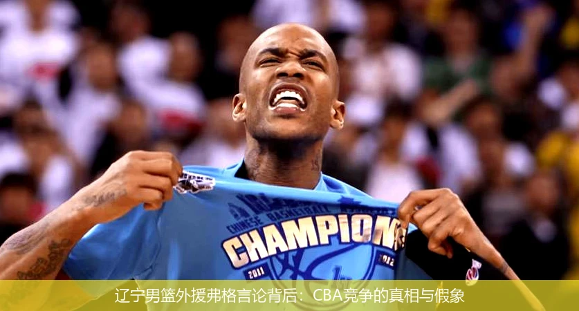 辽宁男篮外援弗格言论背后：CBA竞争的真相与假象