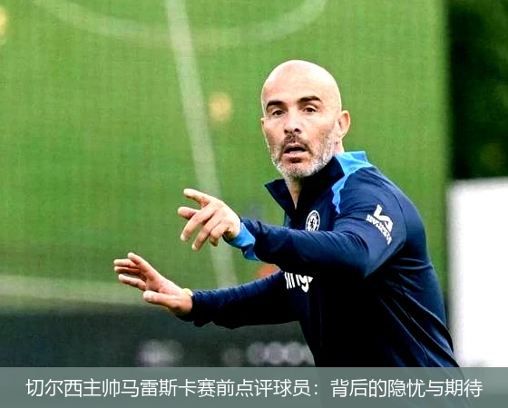 切尔西主帅马雷斯卡赛前点评球员:背后的隐忧与期待