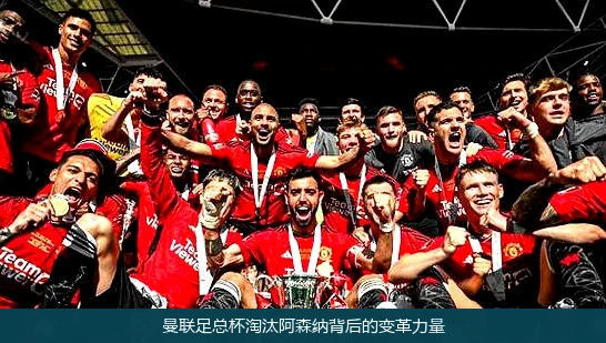 曼联足总杯淘汰阿森纳背后的变革力量