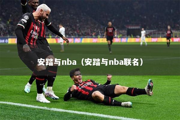 安踏与nba（安踏与nba联名）