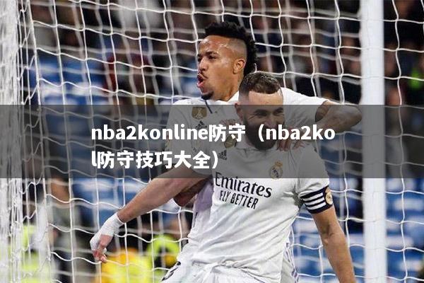 nba2konline防守（nba2kol防守技巧大全）