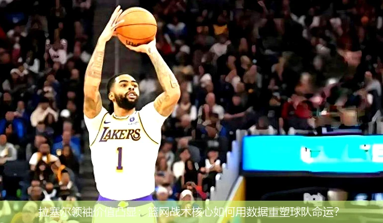 4月14日讯,拉塞尔领袖价值凸显：篮网战术核心如何用数据重塑球队命运？