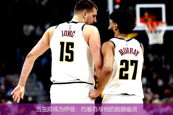 当三双成为呼吸:约基奇与他的数据幽灵