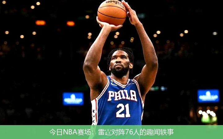 今日NBA赛场：雷霆对阵76人的趣闻轶事