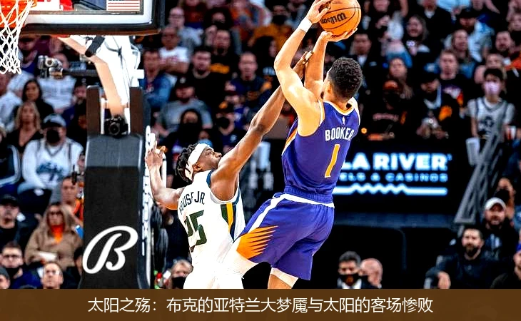 太阳之殇：布克的亚特兰大梦魇与太阳的客场惨败