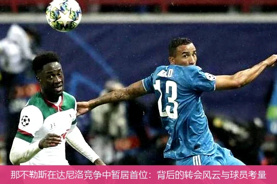 那不勒斯在达尼洛竞争中暂居首位：背后的转会风云与球员考量