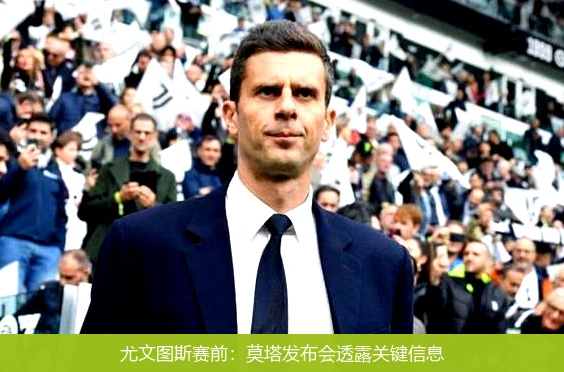 尤文图斯赛前:莫塔发布会透露关键信息