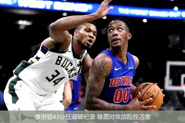康诺顿43分狂潮破纪录 雄鹿对攻战险胜活塞