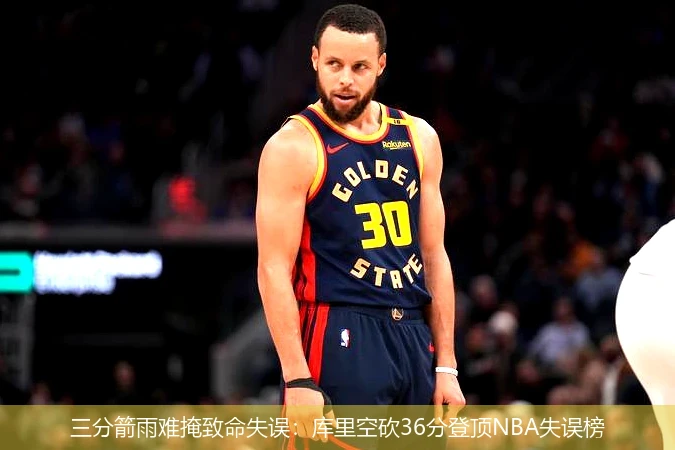 三分箭雨难掩致命失误:库里空砍36分登顶NBA失误榜