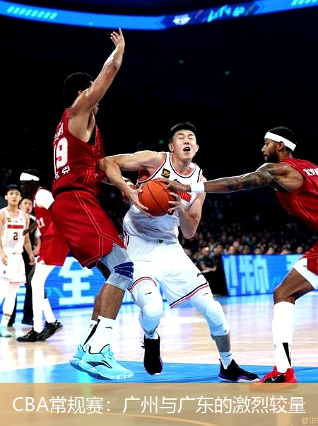 CBA常规赛：广州与广东的激烈较量