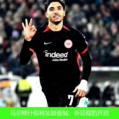 马尔穆什即将加盟曼城：新征程的开启