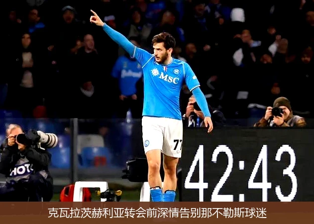 克瓦拉茨赫利亚转会前深情告别那不勒斯球迷
