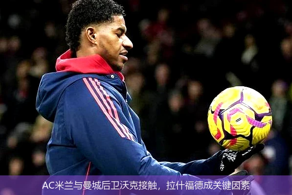 AC米兰与曼城后卫沃克接触，拉什福德成关键因素